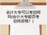 会计大专可以考幼师吗(会计大专能否考幼师资格？)