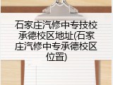 石家庄汽修中专技校承德校区地址(石家庄汽修中专承德校区位置)