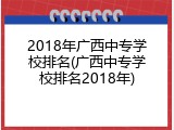 2018年广西中专学校排名(广西中专学校排名2018年)