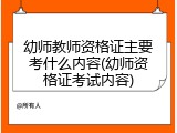 幼师教师资格证主要考什么内容(幼师资格证考试内容)