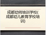 成都幼师培训学校(成都幼儿教育学校培训)