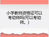 小学教师资格证可以考幼师吗(可以考幼师。)