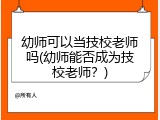 幼师可以当技校老师吗(幼师能否成为技校老师？)