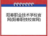 阳春职业技术学校官网(阳春职技校官网)