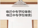 宿迁中专学校宿舍(宿迁中专学校宿舍)