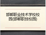 邯郸职业技术学校校园(邯郸职技校园)