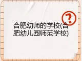 合肥幼师的学校(合肥幼儿园师范学校)