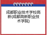成都职业技术学校高新(成都高新职业技术学院)