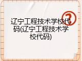 辽宁工程技术学校代码(辽宁工程技术学校代码)
