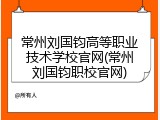 常州刘国钧高等职业技术学校官网(常州刘国钧职校官网)