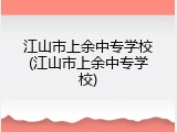 江山市上余中专学校(江山市上余中专学校)