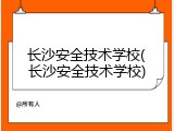 长沙安全技术学校(长沙安全技术学校)