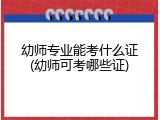 幼师专业能考什么证(幼师可考哪些证)