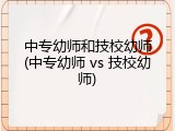 中专幼师和技校幼师(中专幼师 vs 技校幼师)
