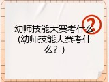 幼师技能大赛考什么(幼师技能大赛考什么？)