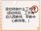 读幼师做什么工作好(读幼师后，工作有幼儿园教师、早教中心教师等。)