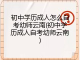初中学历成人怎么自考幼师云南(初中学历成人自考幼师云南)