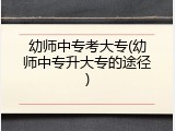 幼师中专考大专(幼师中专升大专的途径)