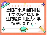 岳阳江南通信职业技术学校怎么样(岳阳江南通信职业技术学校评价如何？)