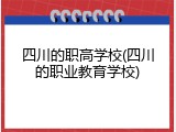 四川的职高学校(四川的职业教育学校)
