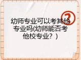 幼师专业可以考其他专业吗(幼师能否考他校专业？)