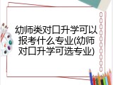 幼师类对口升学可以报考什么专业(幼师对口升学可选专业)