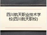 四川航天职业技术学校(四川航天职校)