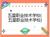五星职业技术学校(五星职业技术学校)