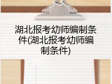 湖北报考幼师编制条件(湖北报考幼师编制条件)