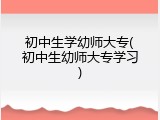 初中生学幼师大专(初中生幼师大专学习)