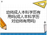 幼师成人本科学历有用吗(成人本科学历对幼师有用吗)