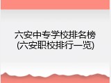 六安中专学校排名榜(六安职校排行一览)