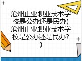 沧州正业职业技术学校是公办还是民办(沧州正业职业技术学校是公办还是民办？)