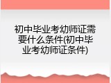 初中毕业考幼师证需要什么条件(初中毕业考幼师证条件)