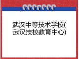 武汉中等技术学校(武汉技校教育中心)