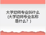 大学幼师专业叫什么(大学幼师专业名称是什么？)