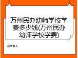 万州民办幼师学校学费多少钱(万州民办幼师学校学费)