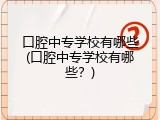 口腔中专学校有哪些(口腔中专学校有哪些？)
