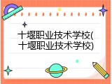 十堰职业技术学校(十堰职业技术学校)