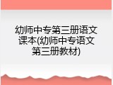 幼师中专第三册语文课本(幼师中专语文第三册教材)