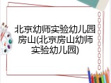 北京幼师实验幼儿园房山(北京房山幼师实验幼儿园)