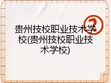 贵州技校职业技术学校(贵州技校职业技术学校)