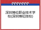 深圳博伦职业技术学校(深圳博伦技校)