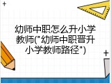 幼师中职怎么升小学教师("幼师中职晋升小学教师路径")