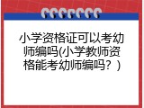 小学资格证可以考幼师编吗(小学教师资格能考幼师编吗？)