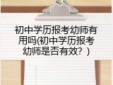 初中学历报考幼师有用吗(初中学历报考幼师是否有效？)