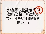 学幼师专业能考初中教师资格证吗(幼师专业可考初中教师资格证。)