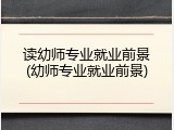 读幼师专业就业前景(幼师专业就业前景)