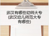 武汉有哪些幼师大专(武汉幼儿师范大专有哪些)