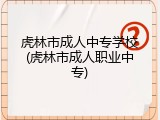 虎林市成人中专学校(虎林市成人职业中专)